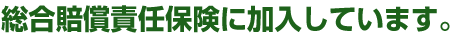 総合賠償責任保険に加入しています。