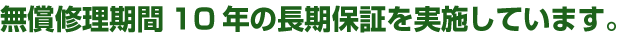 無償修理期間10年の長期保証を実施しています。