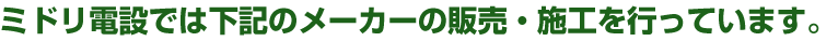 ミドリ電設では下記のメーカーの販売・施工を行っています。