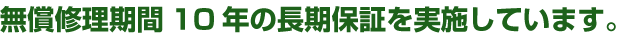 無償修理期間10年の長期保証を実施しています。